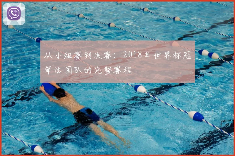 从小组赛到决赛:2018年世界杯冠军法国队的完整赛程