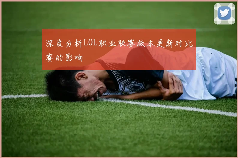 深度分析LOL职业联赛版本更新对比赛的影响