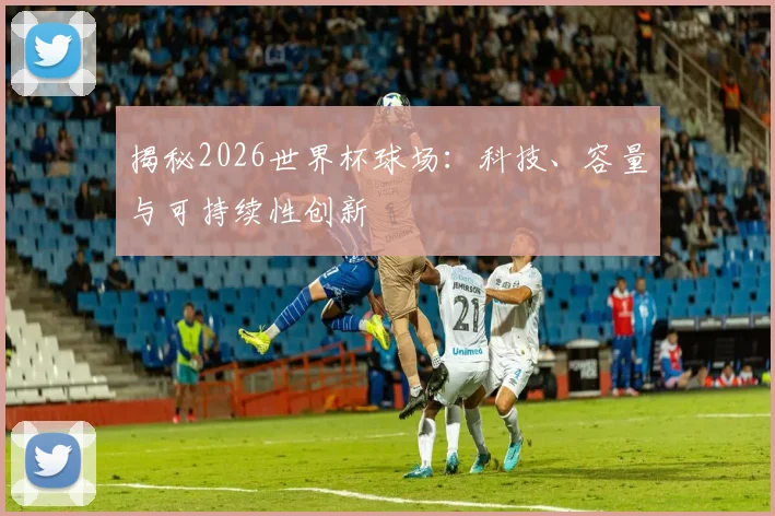 揭秘2026世界杯球场:科技、容量与可持续性创新