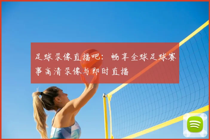 足球录像直播吧：畅享全球足球赛事高清录像与即时直播