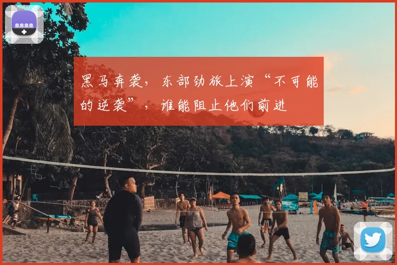 黑马奔袭，东部劲旅上演“不可能的逆袭”，谁能阻止他们前进