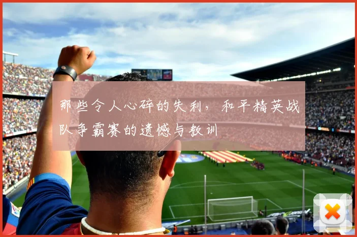 那些令人心碎的失利,和平精英战队争霸赛的遗憾与教训